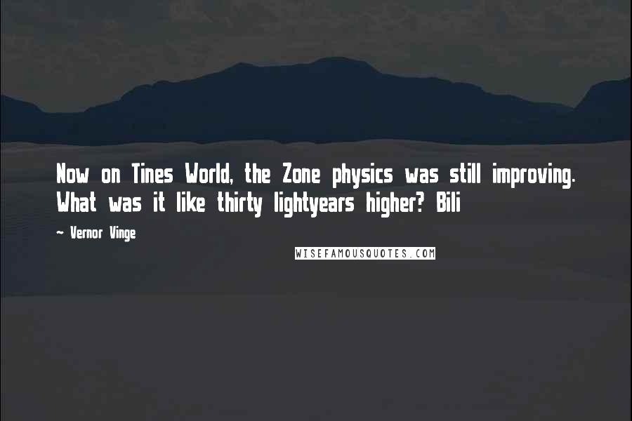 Vernor Vinge Quotes: Now on Tines World, the Zone physics was still improving. What was it like thirty lightyears higher? Bili