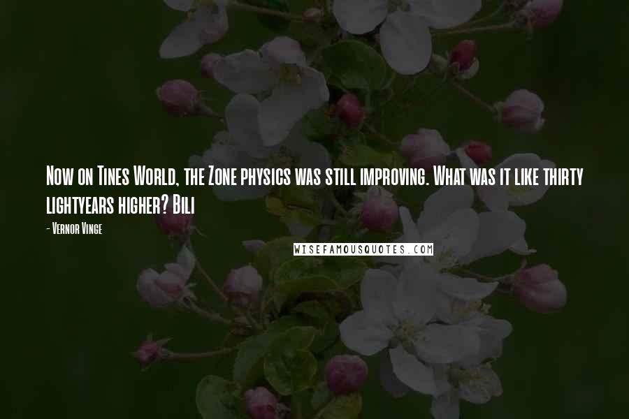 Vernor Vinge Quotes: Now on Tines World, the Zone physics was still improving. What was it like thirty lightyears higher? Bili