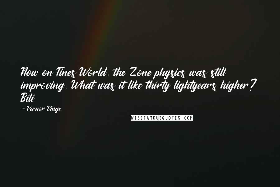 Vernor Vinge Quotes: Now on Tines World, the Zone physics was still improving. What was it like thirty lightyears higher? Bili