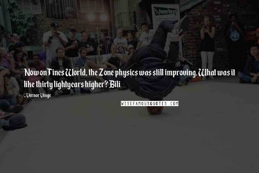 Vernor Vinge Quotes: Now on Tines World, the Zone physics was still improving. What was it like thirty lightyears higher? Bili