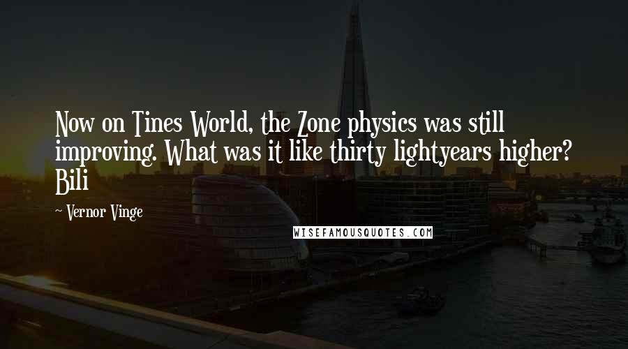 Vernor Vinge Quotes: Now on Tines World, the Zone physics was still improving. What was it like thirty lightyears higher? Bili