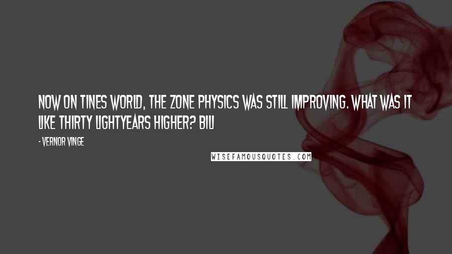 Vernor Vinge Quotes: Now on Tines World, the Zone physics was still improving. What was it like thirty lightyears higher? Bili