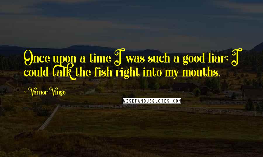 Vernor Vinge Quotes: Once upon a time I was such a good liar; I could talk the fish right into my mouths.