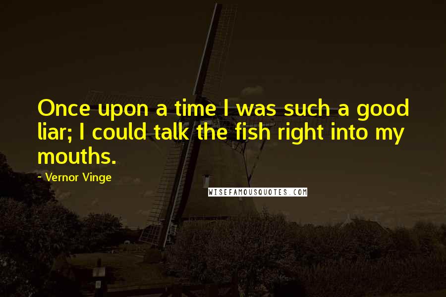 Vernor Vinge Quotes: Once upon a time I was such a good liar; I could talk the fish right into my mouths.