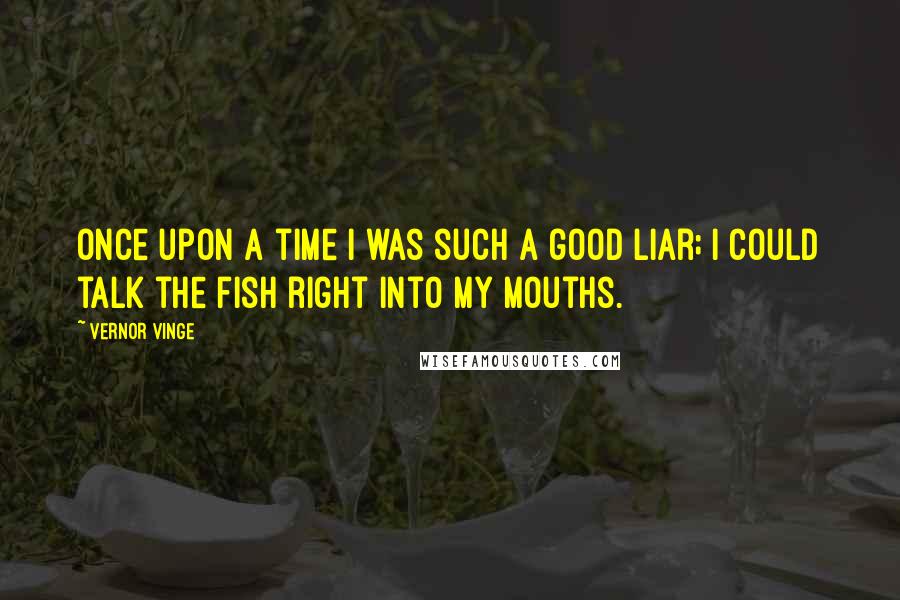 Vernor Vinge Quotes: Once upon a time I was such a good liar; I could talk the fish right into my mouths.