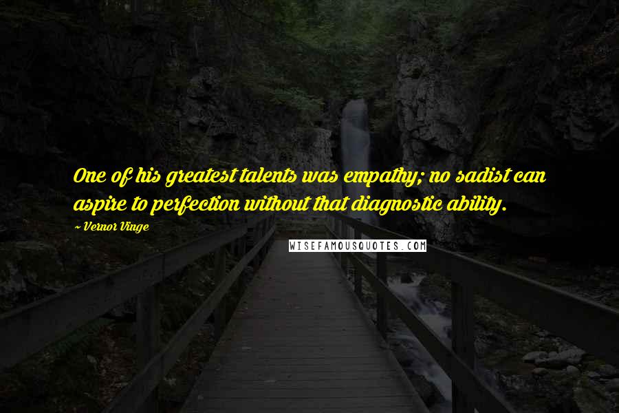 Vernor Vinge Quotes: One of his greatest talents was empathy; no sadist can aspire to perfection without that diagnostic ability.