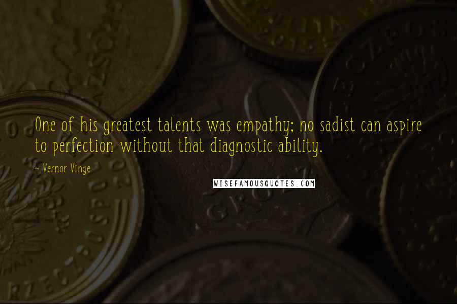 Vernor Vinge Quotes: One of his greatest talents was empathy; no sadist can aspire to perfection without that diagnostic ability.