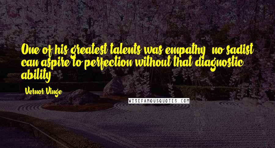 Vernor Vinge Quotes: One of his greatest talents was empathy; no sadist can aspire to perfection without that diagnostic ability.