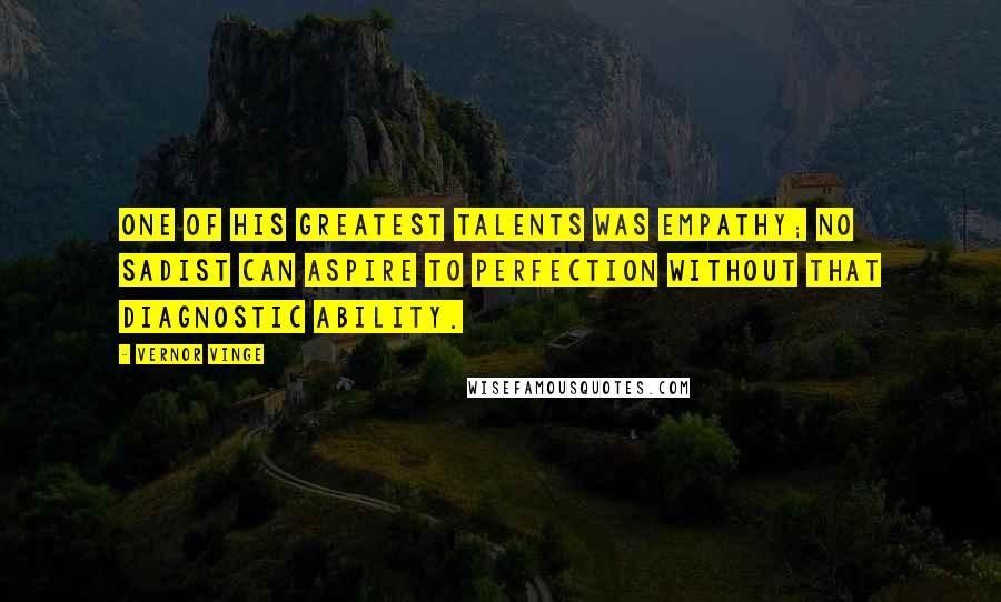 Vernor Vinge Quotes: One of his greatest talents was empathy; no sadist can aspire to perfection without that diagnostic ability.
