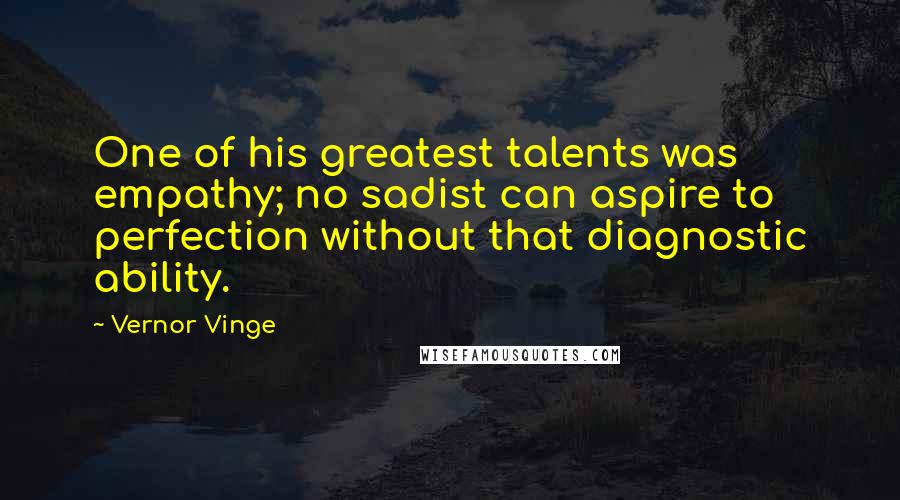 Vernor Vinge Quotes: One of his greatest talents was empathy; no sadist can aspire to perfection without that diagnostic ability.