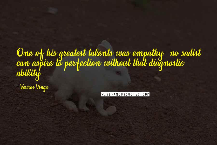 Vernor Vinge Quotes: One of his greatest talents was empathy; no sadist can aspire to perfection without that diagnostic ability.