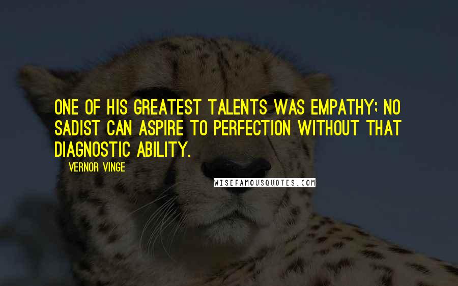 Vernor Vinge Quotes: One of his greatest talents was empathy; no sadist can aspire to perfection without that diagnostic ability.