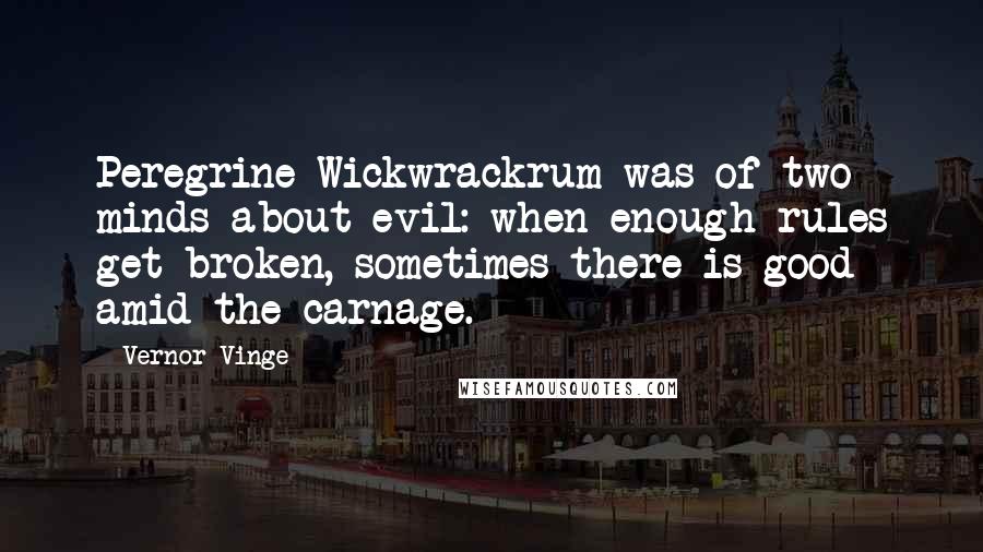 Vernor Vinge Quotes: Peregrine Wickwrackrum was of two minds about evil: when enough rules get broken, sometimes there is good amid the carnage.