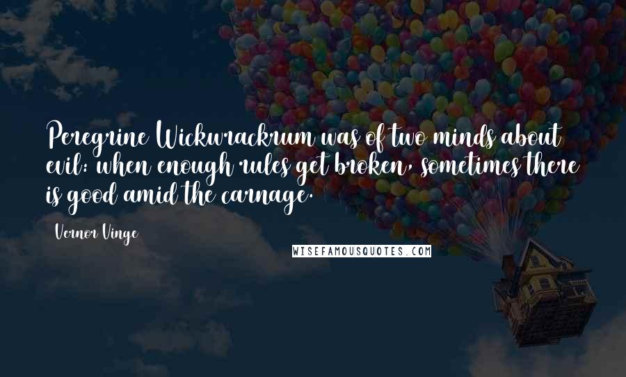 Vernor Vinge Quotes: Peregrine Wickwrackrum was of two minds about evil: when enough rules get broken, sometimes there is good amid the carnage.