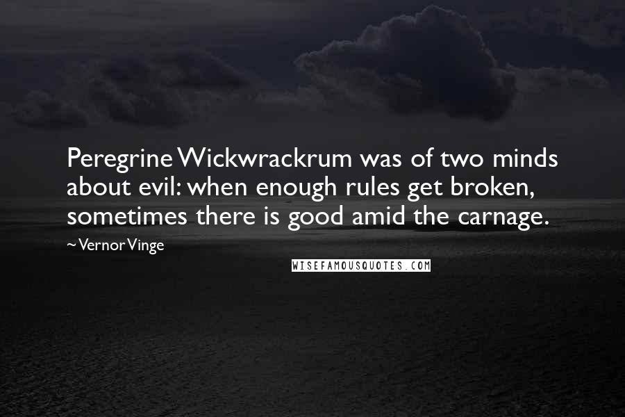 Vernor Vinge Quotes: Peregrine Wickwrackrum was of two minds about evil: when enough rules get broken, sometimes there is good amid the carnage.