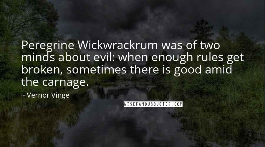 Vernor Vinge Quotes: Peregrine Wickwrackrum was of two minds about evil: when enough rules get broken, sometimes there is good amid the carnage.