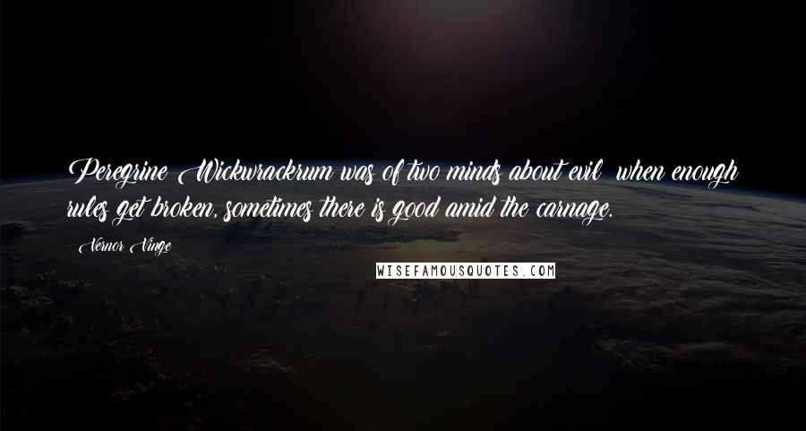 Vernor Vinge Quotes: Peregrine Wickwrackrum was of two minds about evil: when enough rules get broken, sometimes there is good amid the carnage.
