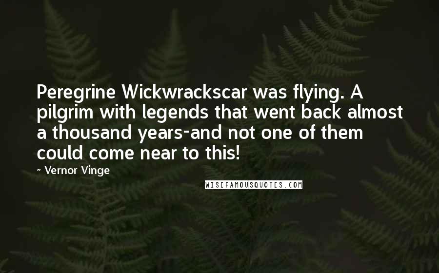 Vernor Vinge Quotes: Peregrine Wickwrackscar was flying. A pilgrim with legends that went back almost a thousand years-and not one of them could come near to this!