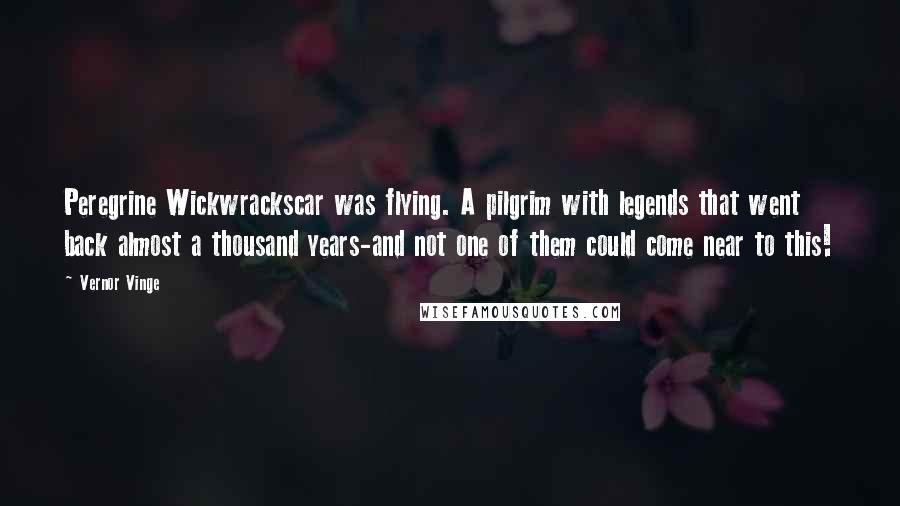 Vernor Vinge Quotes: Peregrine Wickwrackscar was flying. A pilgrim with legends that went back almost a thousand years-and not one of them could come near to this!