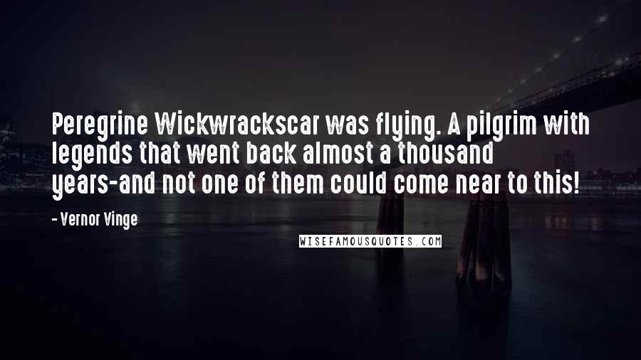 Vernor Vinge Quotes: Peregrine Wickwrackscar was flying. A pilgrim with legends that went back almost a thousand years-and not one of them could come near to this!