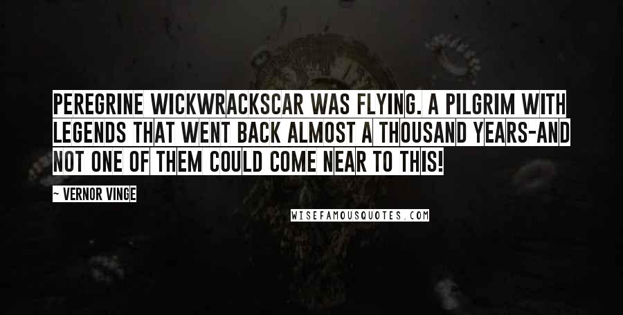 Vernor Vinge Quotes: Peregrine Wickwrackscar was flying. A pilgrim with legends that went back almost a thousand years-and not one of them could come near to this!