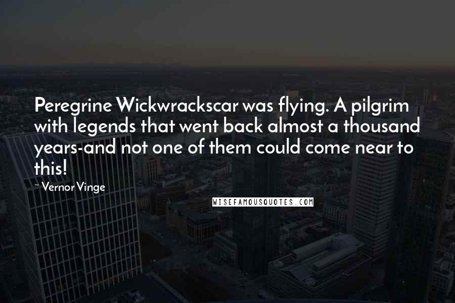 Vernor Vinge Quotes: Peregrine Wickwrackscar was flying. A pilgrim with legends that went back almost a thousand years-and not one of them could come near to this!