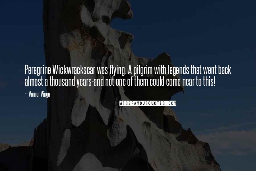 Vernor Vinge Quotes: Peregrine Wickwrackscar was flying. A pilgrim with legends that went back almost a thousand years-and not one of them could come near to this!