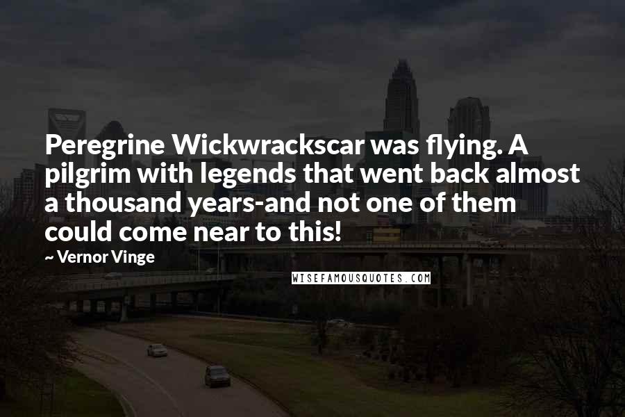 Vernor Vinge Quotes: Peregrine Wickwrackscar was flying. A pilgrim with legends that went back almost a thousand years-and not one of them could come near to this!