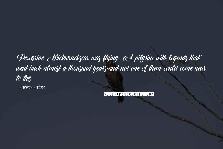 Vernor Vinge Quotes: Peregrine Wickwrackscar was flying. A pilgrim with legends that went back almost a thousand years-and not one of them could come near to this!