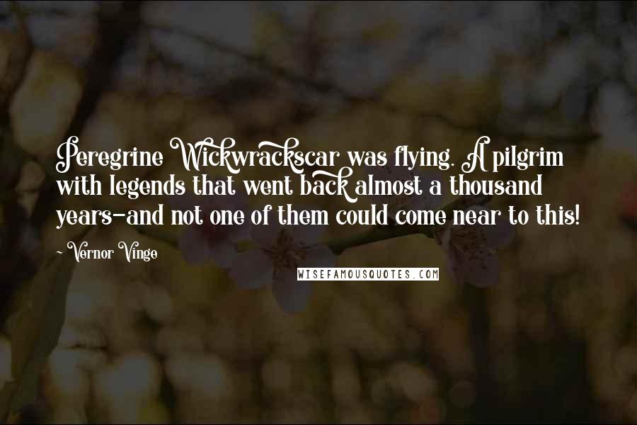 Vernor Vinge Quotes: Peregrine Wickwrackscar was flying. A pilgrim with legends that went back almost a thousand years-and not one of them could come near to this!