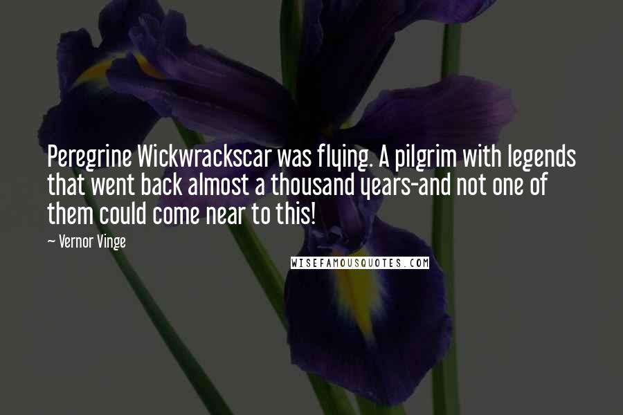 Vernor Vinge Quotes: Peregrine Wickwrackscar was flying. A pilgrim with legends that went back almost a thousand years-and not one of them could come near to this!