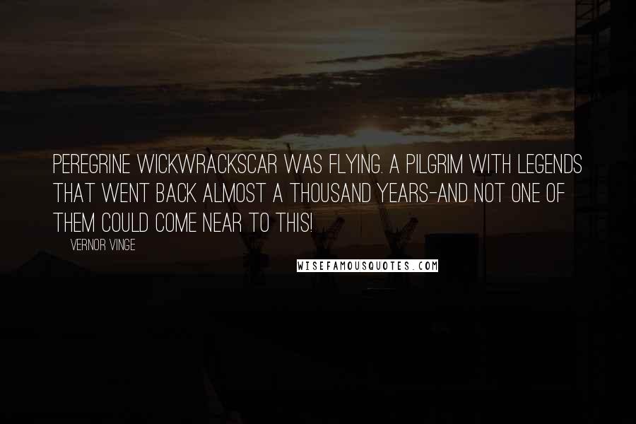 Vernor Vinge Quotes: Peregrine Wickwrackscar was flying. A pilgrim with legends that went back almost a thousand years-and not one of them could come near to this!