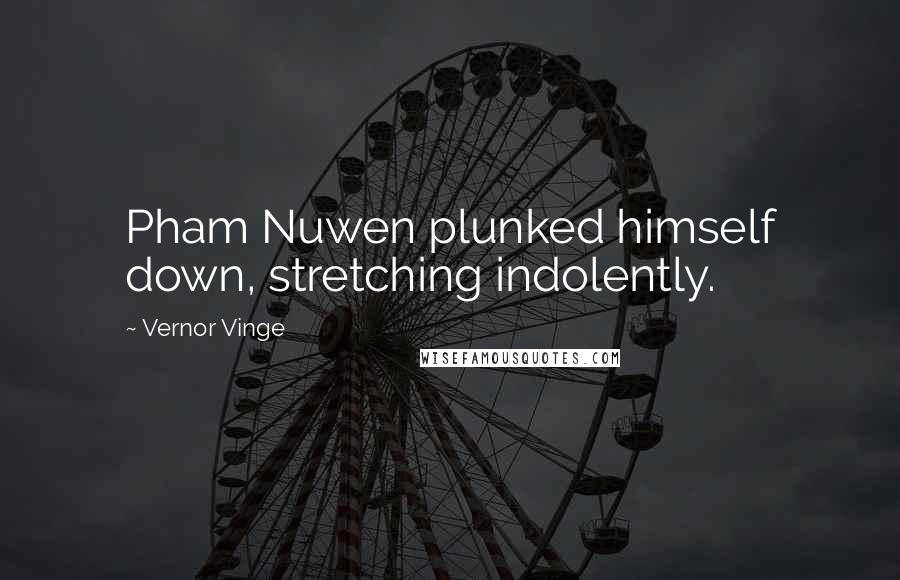 Vernor Vinge Quotes: Pham Nuwen plunked himself down, stretching indolently.