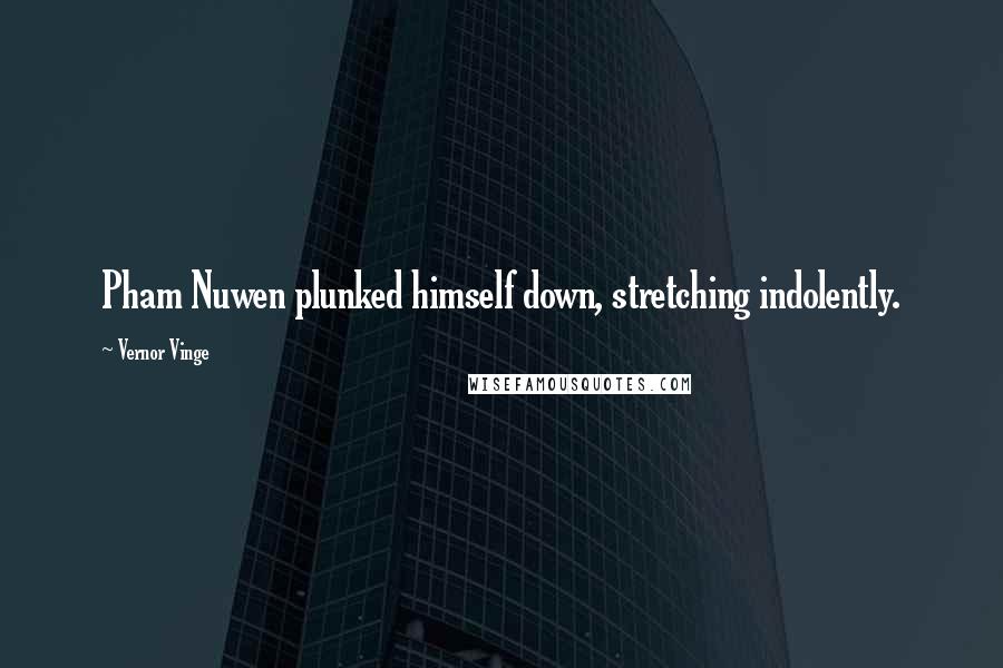 Vernor Vinge Quotes: Pham Nuwen plunked himself down, stretching indolently.