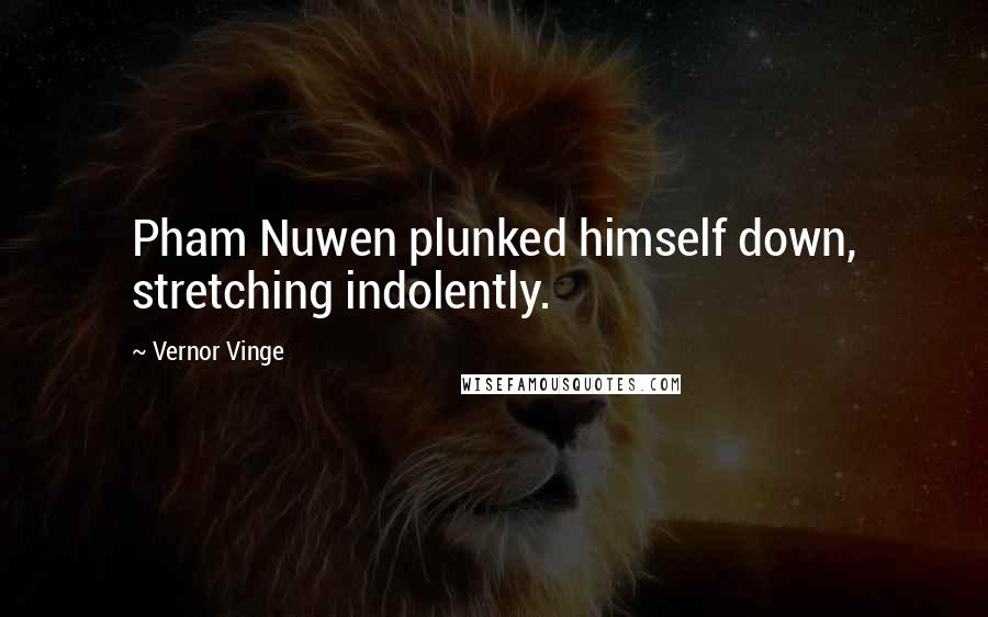 Vernor Vinge Quotes: Pham Nuwen plunked himself down, stretching indolently.