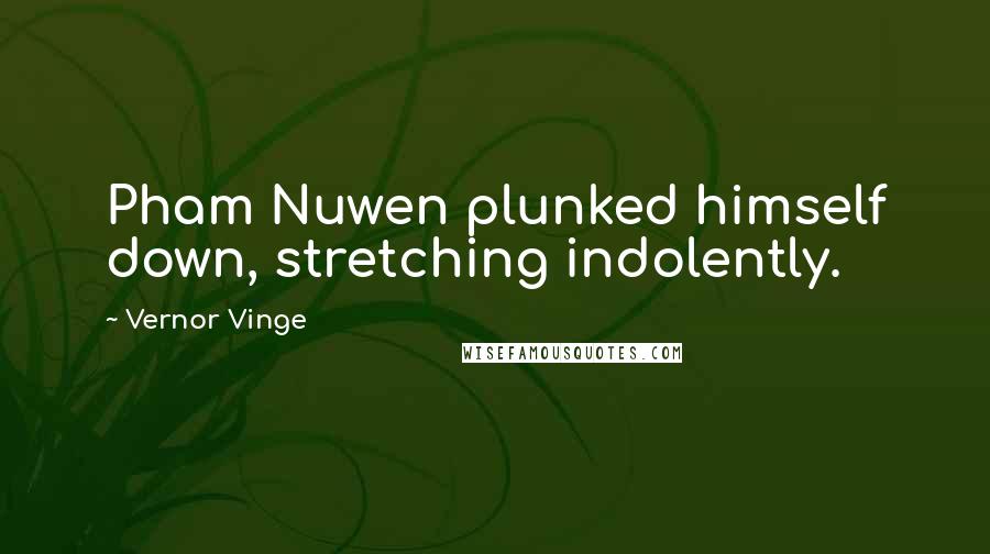 Vernor Vinge Quotes: Pham Nuwen plunked himself down, stretching indolently.