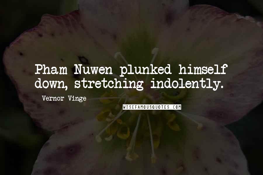 Vernor Vinge Quotes: Pham Nuwen plunked himself down, stretching indolently.