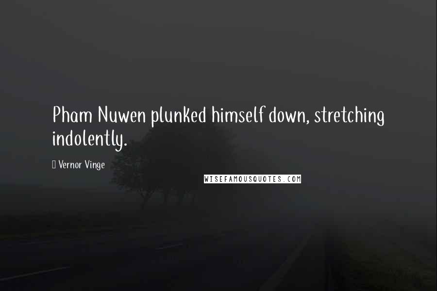 Vernor Vinge Quotes: Pham Nuwen plunked himself down, stretching indolently.