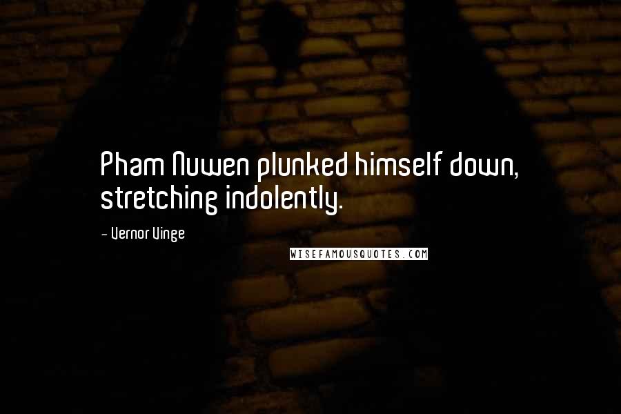 Vernor Vinge Quotes: Pham Nuwen plunked himself down, stretching indolently.