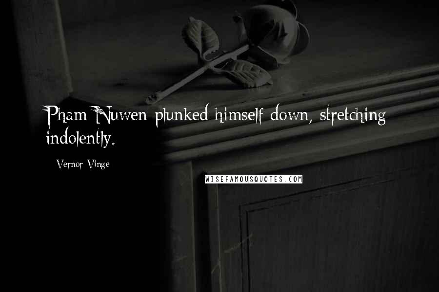 Vernor Vinge Quotes: Pham Nuwen plunked himself down, stretching indolently.