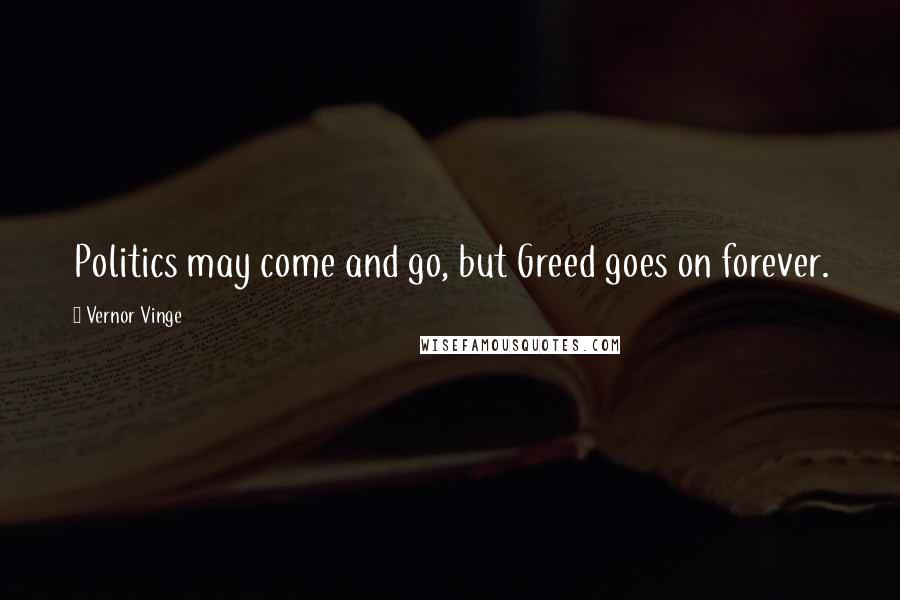 Vernor Vinge Quotes: Politics may come and go, but Greed goes on forever.