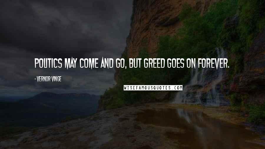 Vernor Vinge Quotes: Politics may come and go, but Greed goes on forever.