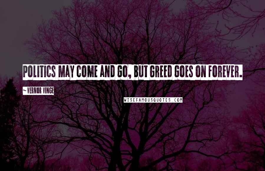 Vernor Vinge Quotes: Politics may come and go, but Greed goes on forever.