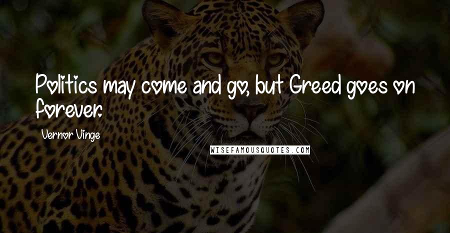 Vernor Vinge Quotes: Politics may come and go, but Greed goes on forever.