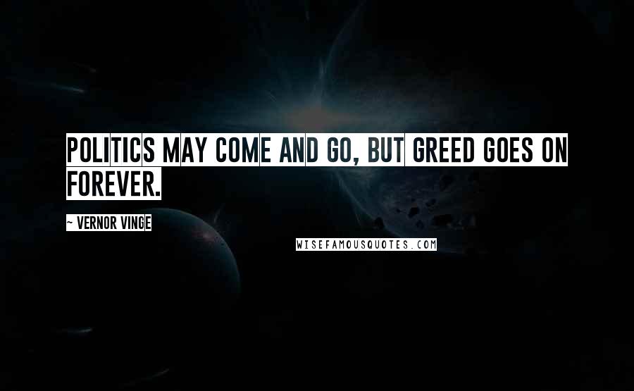 Vernor Vinge Quotes: Politics may come and go, but Greed goes on forever.