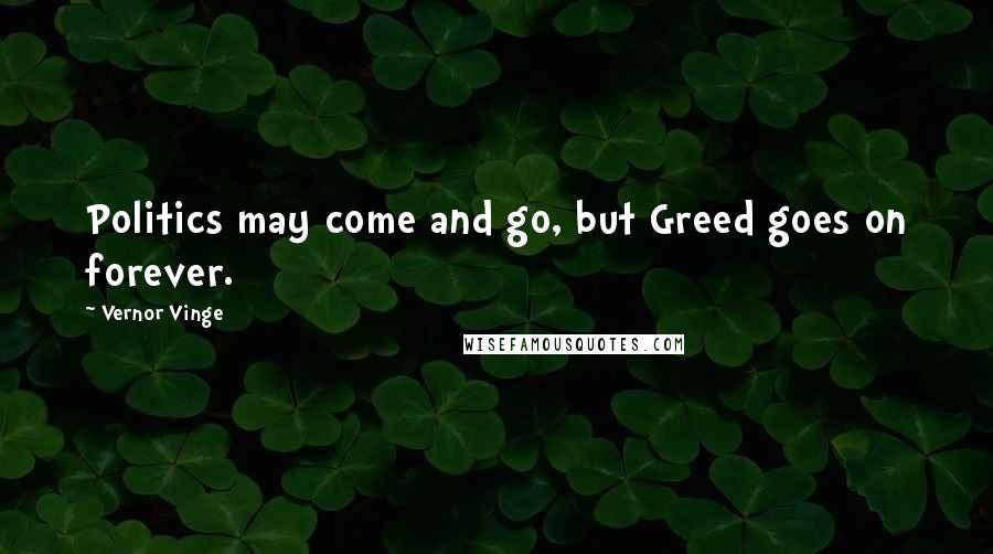 Vernor Vinge Quotes: Politics may come and go, but Greed goes on forever.