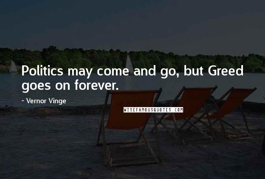 Vernor Vinge Quotes: Politics may come and go, but Greed goes on forever.
