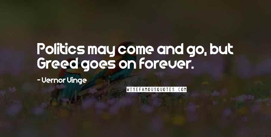 Vernor Vinge Quotes: Politics may come and go, but Greed goes on forever.