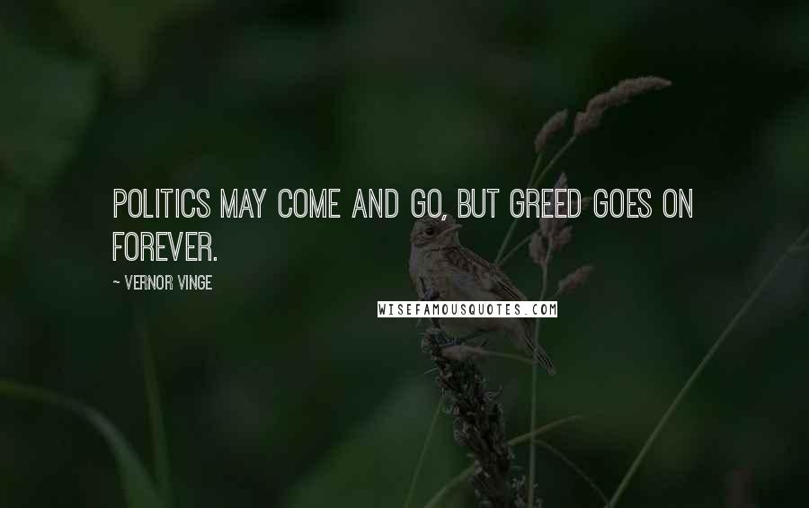 Vernor Vinge Quotes: Politics may come and go, but Greed goes on forever.