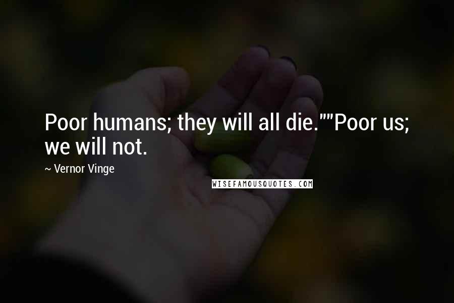 Vernor Vinge Quotes: Poor humans; they will all die.""Poor us; we will not.